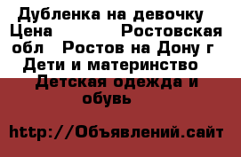 Дубленка на девочку › Цена ­ 1 200 - Ростовская обл., Ростов-на-Дону г. Дети и материнство » Детская одежда и обувь   